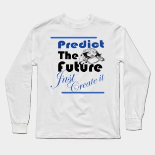 Predict the future Just create it Long Sleeve T-Shirt